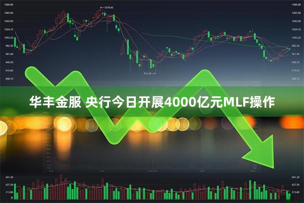 华丰金服 央行今日开展4000亿元MLF操作