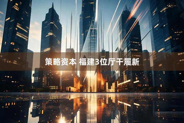 策略资本 福建3位厅干履新