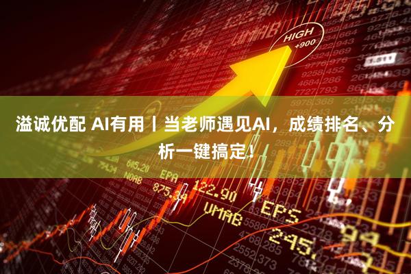 溢诚优配 AI有用丨当老师遇见AI，成绩排名、分析一键搞定！