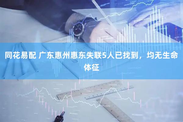 同花易配 广东惠州惠东失联5人已找到，均无生命体征