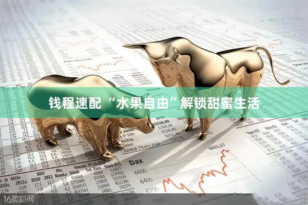 钱程速配 “水果自由”解锁甜蜜生活