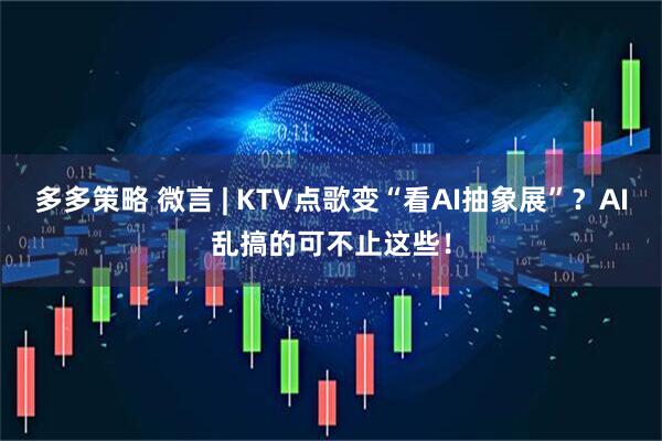 多多策略 微言 | KTV点歌变“看AI抽象展”？AI乱搞的可不止这些！