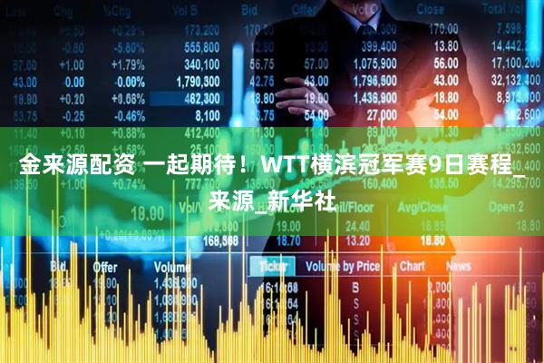 金来源配资 一起期待！WTT横滨冠军赛9日赛程_来源_新华社