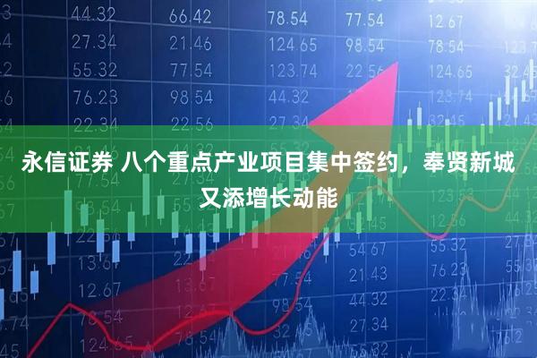 永信证券 八个重点产业项目集中签约，奉贤新城又添增长动能