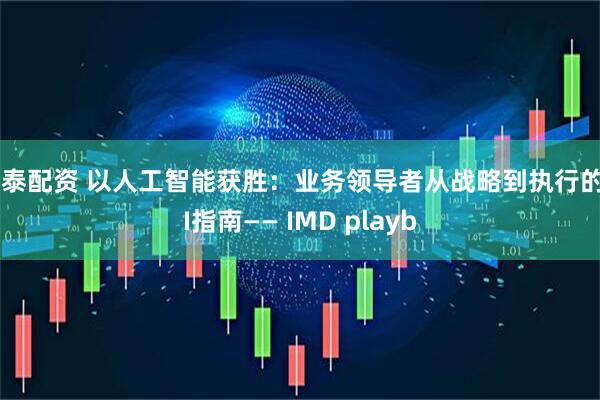 象泰配资 以人工智能获胜：业务领导者从战略到执行的AI指南—— IMD playb