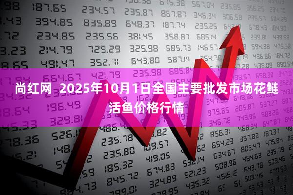 尚红网  2025年10月1日全国主要批发市场花鲢活鱼价格行情