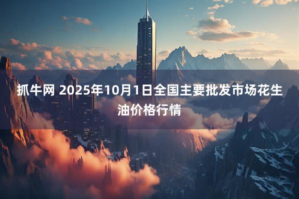 抓牛网 2025年10月1日全国主要批发市场花生油价格行情