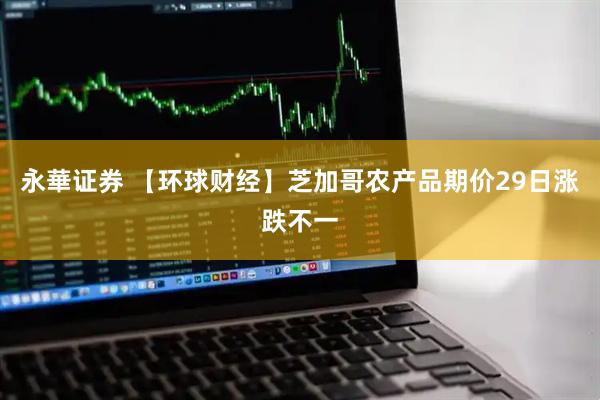 永華证券 【环球财经】芝加哥农产品期价29日涨跌不一