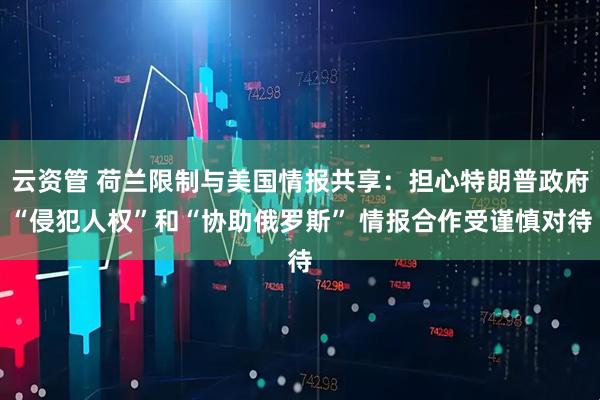 云资管 荷兰限制与美国情报共享：担心特朗普政府“侵犯人权”和“协助俄罗斯” 情报合作受谨慎对待