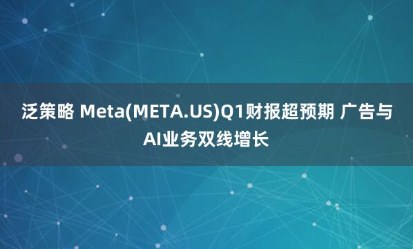 泛策略 Meta(META.US)Q1财报超预期 广告与AI业务双线增长