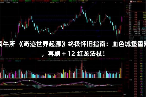 真牛所 《奇迹世界起源》终极怀旧指南：血色城堡重聚，再刷 + 12 红龙法杖！